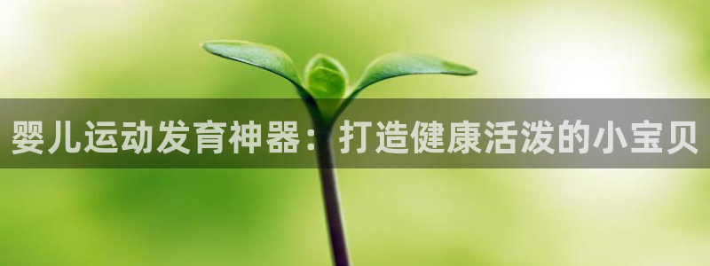 意昂体育3招商电话号码是多少啊:婴儿运动发育神器:打造健康活